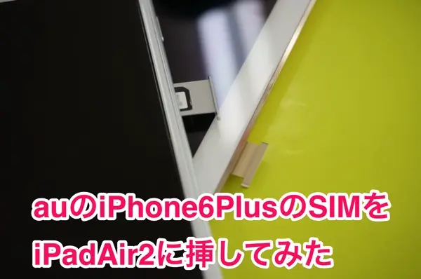 iPad Air 2のSIMフリー版にauのiPhoneのSIMを挿した